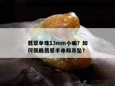 翡翠单珠13mm小嘛？如何佩戴翡翠手串和吊坠？