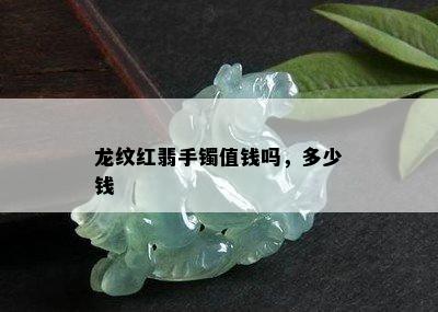 龙纹红翡手镯值钱吗，多少钱