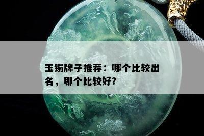 玉镯牌子推荐：哪个比较出名，哪个比较好？