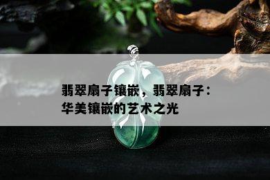 翡翠扇子镶嵌，翡翠扇子：华美镶嵌的艺术之光