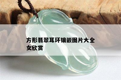 方形翡翠耳环镶嵌图片大全女欣赏