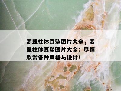 翡翠柱体耳坠图片大全，翡翠柱体耳坠图片大全：尽情欣赏各种风格与设计！