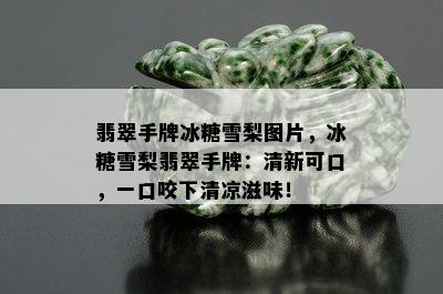 翡翠手牌冰糖雪梨图片，冰糖雪梨翡翠手牌：清新可口，一口咬下清凉滋味！