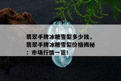 翡翠手牌冰糖雪梨多少钱，翡翠手牌冰糖雪梨价格揭秘：市场行情一览！