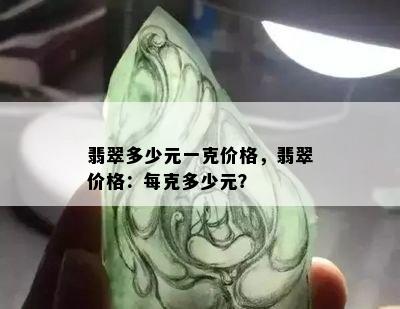 翡翠多少元一克价格，翡翠价格：每克多少元？