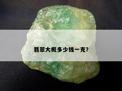 翡翠大概多少钱一克？