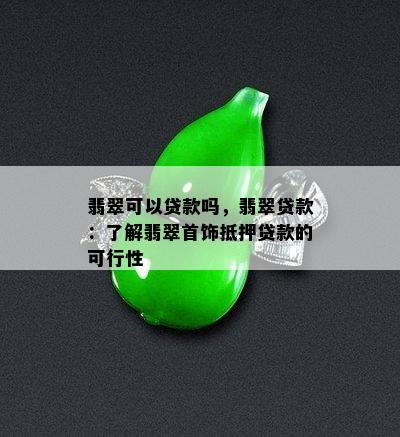 翡翠可以贷款吗，翡翠贷款：了解翡翠首饰抵押贷款的可行性