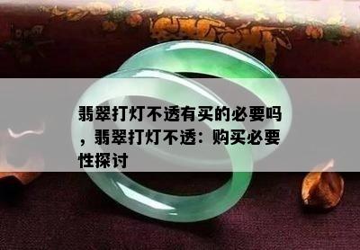 翡翠打灯不透有买的必要吗，翡翠打灯不透：购买必要性探讨