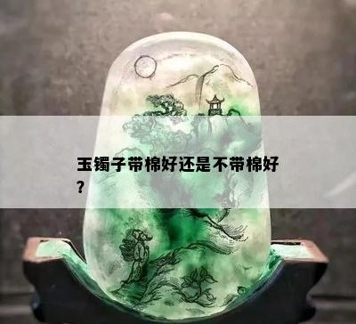 玉镯子带棉好还是不带棉好？