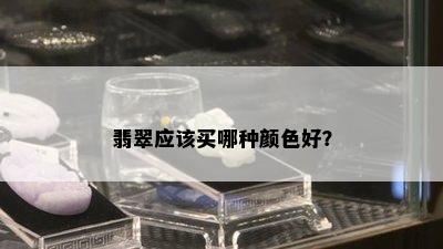 翡翠应该买哪种颜色好？