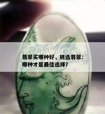 翡翠买哪种好，挑选翡翠：哪种才是更佳选择？