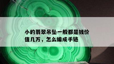 小的翡翠吊坠一般都是钱价值几万，怎么编成手链