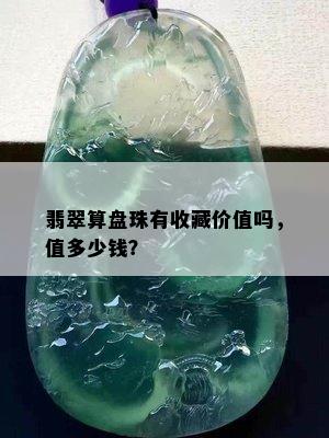 翡翠算盘珠有收藏价值吗，值多少钱？