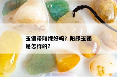 玉镯带阳绿好吗？阳绿玉镯是怎样的？