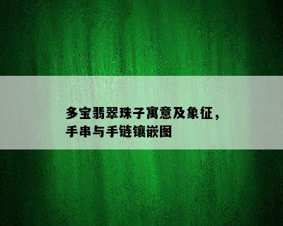 多宝翡翠珠子寓意及象征，手串与手链镶嵌图