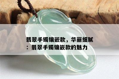 翡翠手镯镶嵌款，华丽细腻：翡翠手镯镶嵌款的魅力