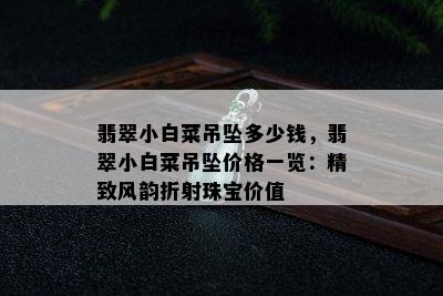 翡翠小白菜吊坠多少钱，翡翠小白菜吊坠价格一览：精致风韵折射珠宝价值