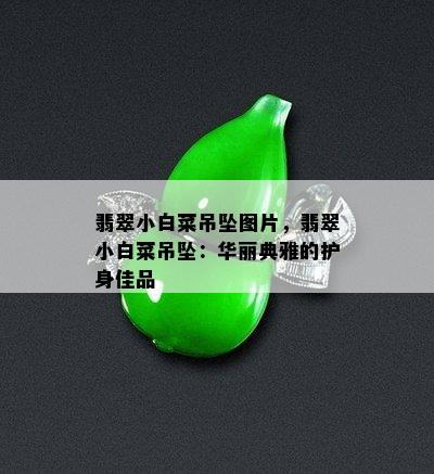 翡翠小白菜吊坠图片，翡翠小白菜吊坠：华丽典雅的护身佳品