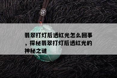 翡翠打灯后透红光怎么回事，探秘翡翠打灯后透红光的神秘之谜