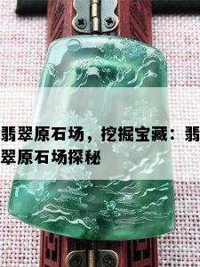 翡翠原石场，挖掘宝藏：翡翠原石场探秘