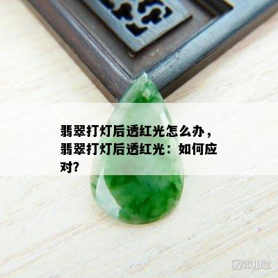 翡翠打灯后透红光怎么办，翡翠打灯后透红光：如何应对？