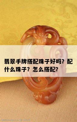 翡翠手牌搭配珠子好吗？配什么珠子？怎么搭配？