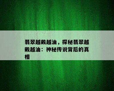 翡翠越戴越油，探秘翡翠越戴越油：神秘传说背后的真相