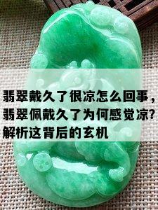 翡翠戴久了很凉怎么回事，翡翠佩戴久了为何感觉凉？解析这背后的玄机