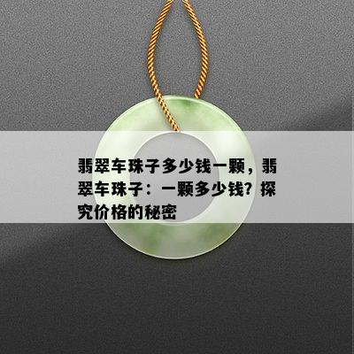 翡翠车珠子多少钱一颗，翡翠车珠子：一颗多少钱？探究价格的秘密