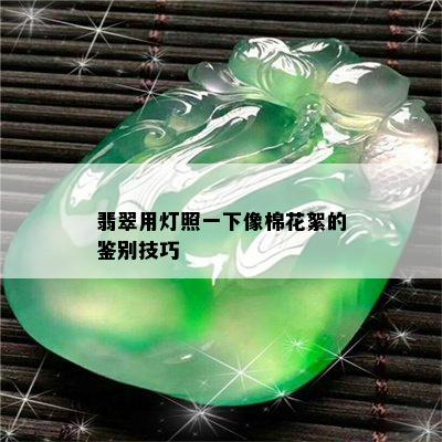 翡翠用灯照一下像棉花絮的鉴别技巧