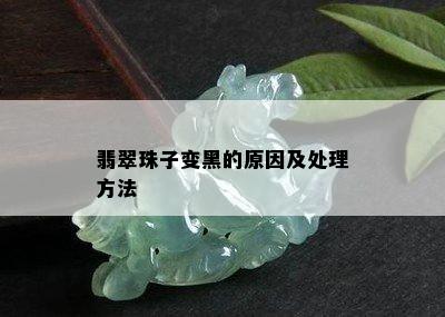 翡翠珠子变黑的原因及处理方法