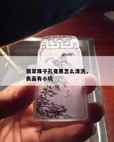 翡翠珠子孔变黑怎么清洗，表面有小坑