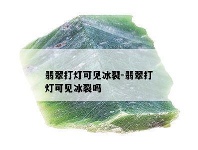 翡翠打灯可见冰裂-翡翠打灯可见冰裂吗