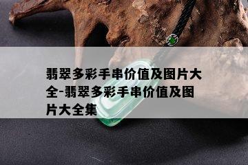 翡翠多彩手串价值及图片大全-翡翠多彩手串价值及图片大全集