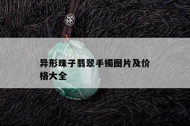 异形珠子翡翠手镯图片及价格大全