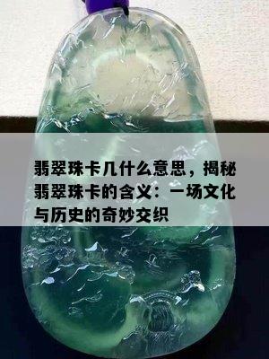 翡翠珠卡几什么意思，揭秘翡翠珠卡的含义：一场文化与历史的奇妙交织