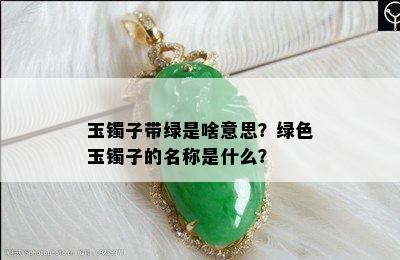 玉镯子带绿是啥意思？绿色玉镯子的名称是什么？