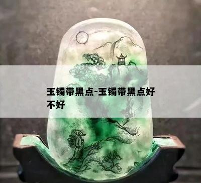 玉镯带黑点-玉镯带黑点好不好