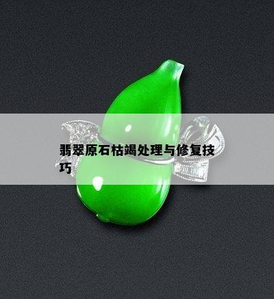 翡翠原石枯竭处理与修复技巧