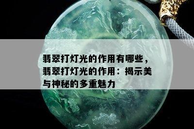 翡翠打灯光的作用有哪些，翡翠打灯光的作用：揭示美与神秘的多重魅力