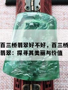 百三桥翡翠好不好，百三桥翡翠：探寻其美丽与价值