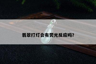 翡翠打灯会有荧光反应吗？