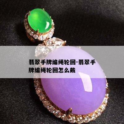 翡翠手牌编绳轮回-翡翠手牌编绳轮回怎么戴