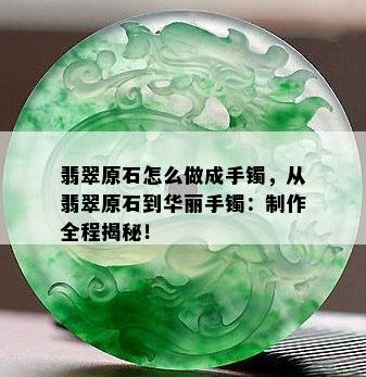 翡翠原石怎么做成手镯，从翡翠原石到华丽手镯：制作全程揭秘！