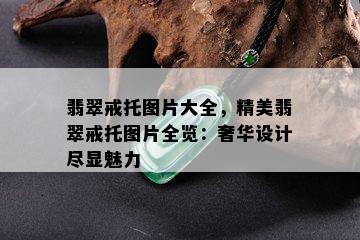 翡翠戒托图片大全，精美翡翠戒托图片全览：奢华设计尽显魅力