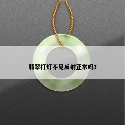 翡翠打灯不见反射正常吗？