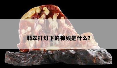 翡翠打灯下的棉线是什么？