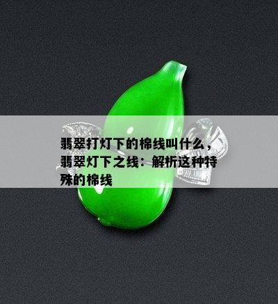 翡翠打灯下的棉线叫什么，翡翠灯下之线：解析这种特殊的棉线