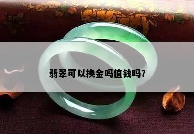 翡翠可以换金吗值钱吗？