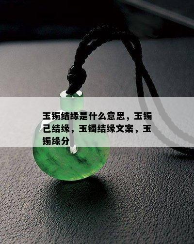 玉镯结缘是什么意思，玉镯已结缘，玉镯结缘文案，玉镯缘分